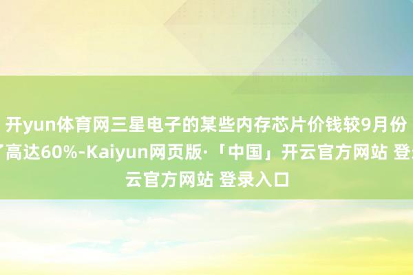开yun体育网三星电子的某些内存芯片价钱较9月份上升了高达60%-Kaiyun网页版·「中国」开云官方网站 登录入口