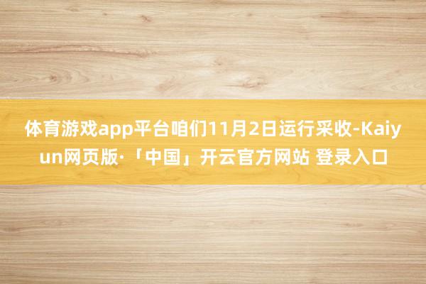 体育游戏app平台咱们11月2日运行采收-Kaiyun网页版·「中国」开云官方网站 登录入口