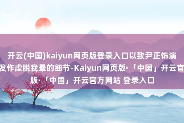 开云(中国)kaiyun网页版登录入口以致尹正饰演的金啸天因烟瘾发作虚脱我晕的细节-Kaiyun网页版·「中国」开云官方网站 登录入口