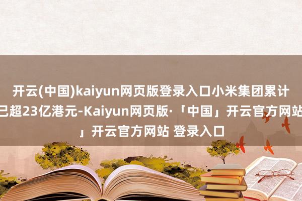 开云(中国)kaiyun网页版登录入口小米集团累计回购金额已超23亿港元-Kaiyun网页版·「中国」开云官方网站 登录入口