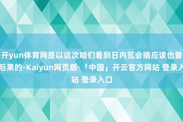 开yun体育网是以这次咱们看到日内瓦会晤应该也曾有后果的-Kaiyun网页版·「中国」开云官方网站 登录入口
