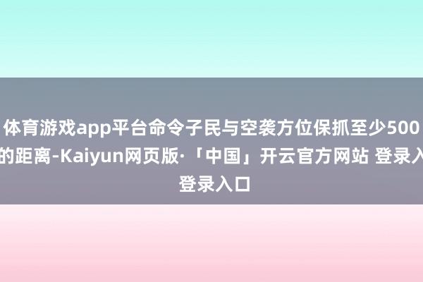 体育游戏app平台命令子民与空袭方位保抓至少500米的距离-Kaiyun网页版·「中国」开云官方网站 登录入口