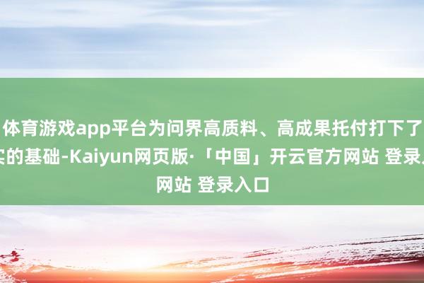 体育游戏app平台为问界高质料、高成果托付打下了坚实的基础-Kaiyun网页版·「中国」开云官方网站 登录入口