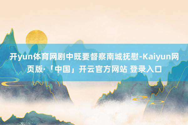 开yun体育网剧中既要督察南城抚慰-Kaiyun网页版·「中国」开云官方网站 登录入口