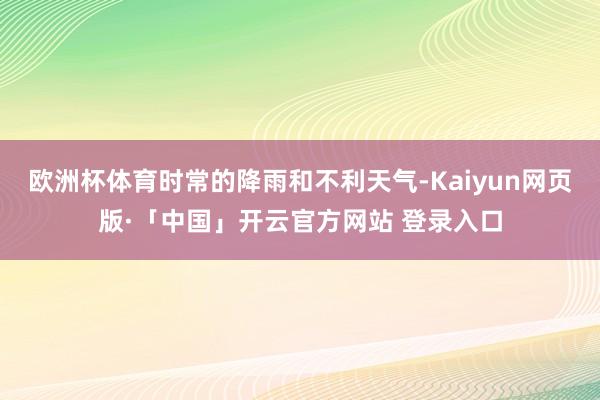 欧洲杯体育时常的降雨和不利天气-Kaiyun网页版·「中国」开云官方网站 登录入口