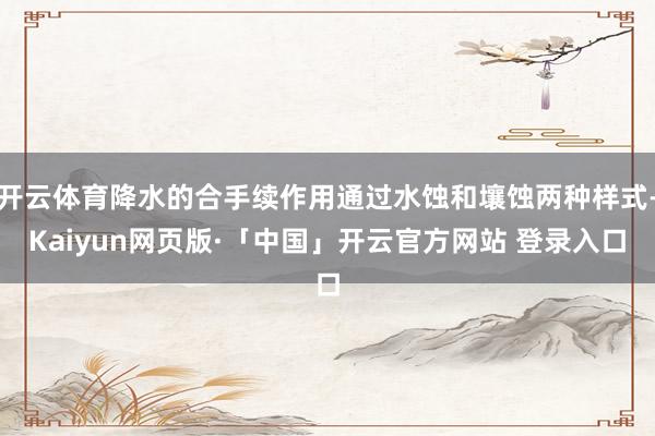 开云体育降水的合手续作用通过水蚀和壤蚀两种样式-Kaiyun网页版·「中国」开云官方网站 登录入口