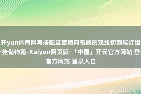开yun体育网再搭配这套横向布局的双线切割尾灯组以及外挂储物箱-Kaiyun网页版·「中国」开云官方网站 登录入口