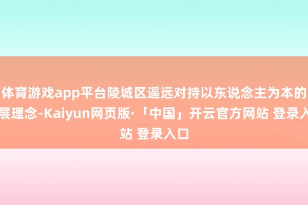 体育游戏app平台陵城区遥远对持以东说念主为本的发展理念-Kaiyun网页版·「中国」开云官方网站 登录入口