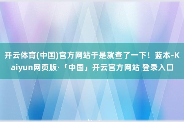开云体育(中国)官方网站于是就查了一下!蓝本-Kaiyun网页版·「中国」开云官方网站 登录入口
