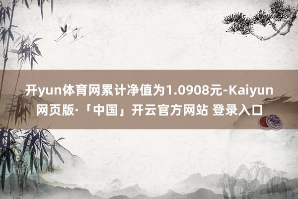 开yun体育网累计净值为1.0908元-Kaiyun网页版·「中国」开云官方网站 登录入口