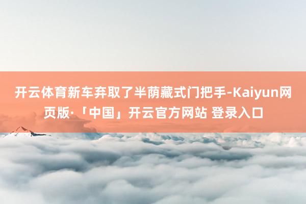 开云体育新车弃取了半荫藏式门把手-Kaiyun网页版·「中国」开云官方网站 登录入口
