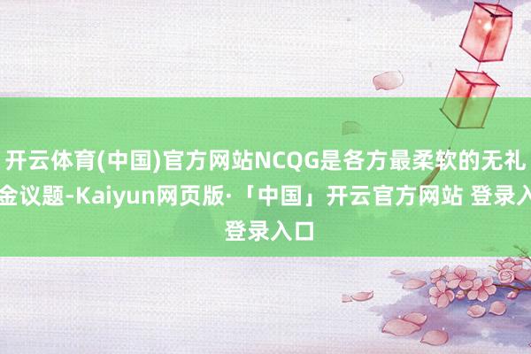 开云体育(中国)官方网站NCQG是各方最柔软的无礼资金议题-Kaiyun网页版·「中国」开云官方网站 登录入口