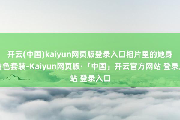 开云(中国)kaiyun网页版登录入口相片里的她身穿白色套装-Kaiyun网页版·「中国」开云官方网站 登录入口