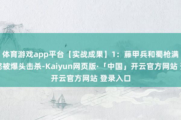 体育游戏app平台【实战成果】1：藤甲兵和蜀枪满红司马懿被爆头击杀-Kaiyun网页版·「中国」开云官方网站 登录入口