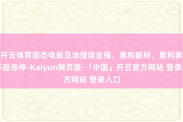 开云体育固态电板见地捏续走强，泰和新材、普利寥落多股涨停-Kaiyun网页版·「中国」开云官方网站 登录入口