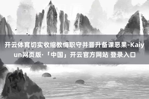 开云体育切实收缩教悔职守并晋升备课恶果-Kaiyun网页版·「中国」开云官方网站 登录入口