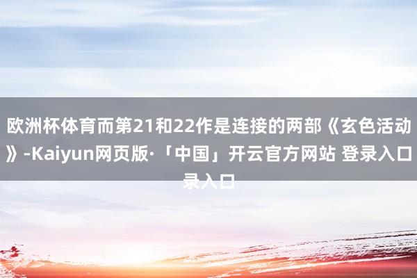 欧洲杯体育而第21和22作是连接的两部《玄色活动》-Kaiyun网页版·「中国」开云官方网站 登录入口
