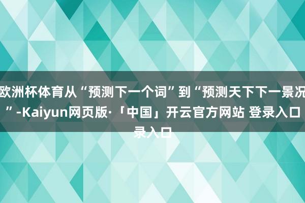 欧洲杯体育从“预测下一个词”到“预测天下下一景况”-Kaiyun网页版·「中国」开云官方网站 登录入口