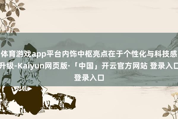 体育游戏app平台内饰中枢亮点在于个性化与科技感升级-Kaiyun网页版·「中国」开云官方网站 登录入口
