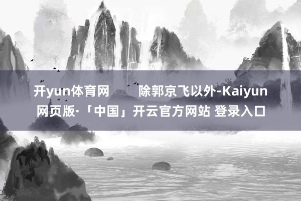 开yun体育网        除郭京飞以外-Kaiyun网页版·「中国」开云官方网站 登录入口
