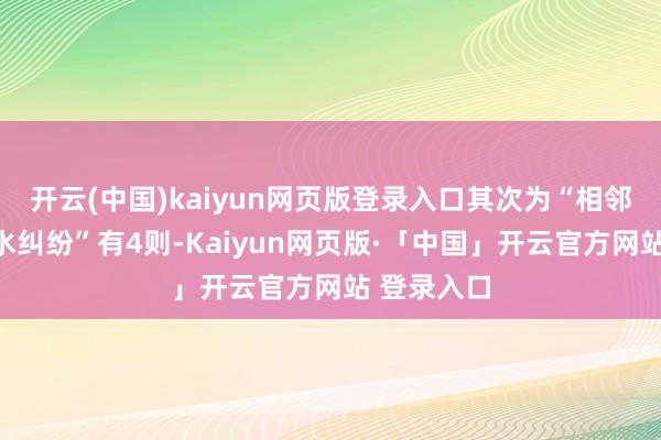 开云(中国)kaiyun网页版登录入口其次为“相邻用水、排水纠纷”有4则-Kaiyun网页版·「中国」开云官方网站 登录入口