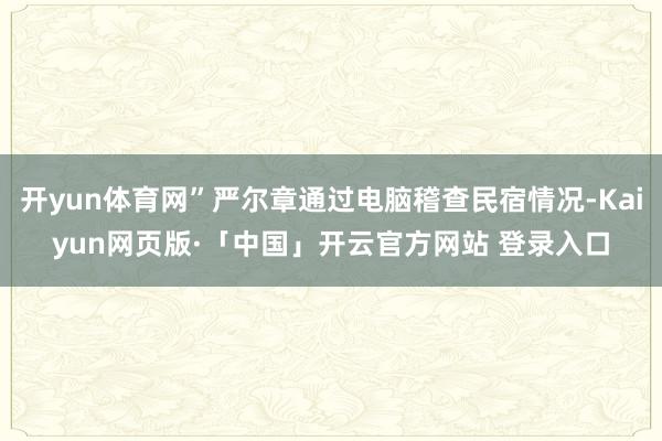 开yun体育网”严尔章通过电脑稽查民宿情况-Kaiyun网页版·「中国」开云官方网站 登录入口