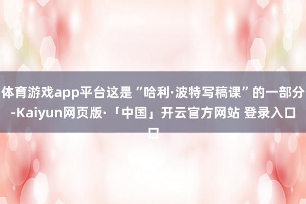 体育游戏app平台这是“哈利·波特写稿课”的一部分-Kaiyun网页版·「中国」开云官方网站 登录入口