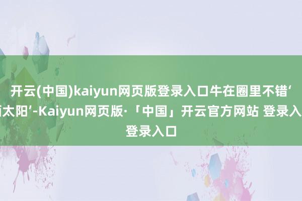 开云(中国)kaiyun网页版登录入口牛在圈里不错‘晒太阳’-Kaiyun网页版·「中国」开云官方网站 登录入口
