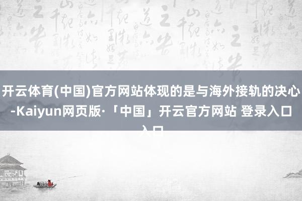 开云体育(中国)官方网站体现的是与海外接轨的决心-Kaiyun网页版·「中国」开云官方网站 登录入口