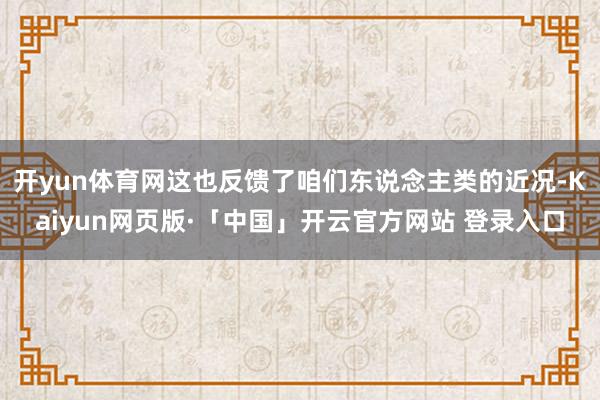 开yun体育网这也反馈了咱们东说念主类的近况-Kaiyun网页版·「中国」开云官方网站 登录入口