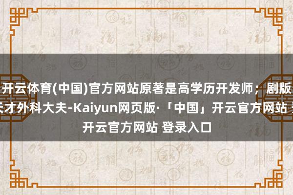 开云体育(中国)官方网站原著是高学历开发师;剧版前期为天才外科大夫-Kaiyun网页版·「中国」开云官方网站 登录入口