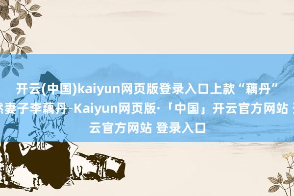 开云(中国)kaiyun网页版登录入口上款“藕丹”是王森然妻子李藕丹-Kaiyun网页版·「中国」开云官方网站 登录入口