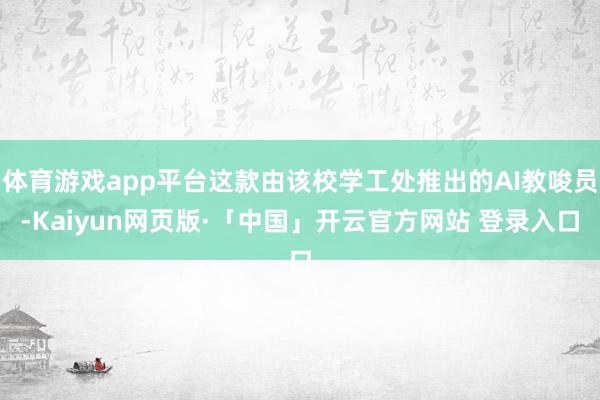 体育游戏app平台这款由该校学工处推出的AI教唆员-Kaiyun网页版·「中国」开云官方网站 登录入口