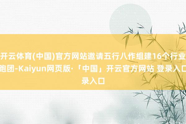 开云体育(中国)官方网站邀请五行八作组建16个行业跑团-Kaiyun网页版·「中国」开云官方网站 登录入口