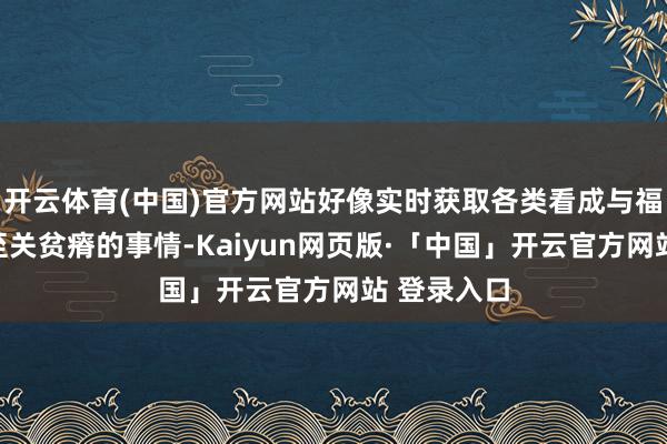 开云体育(中国)官方网站好像实时获取各类看成与福利信息是至关贫瘠的事情-Kaiyun网页版·「中国」开云官方网站 登录入口