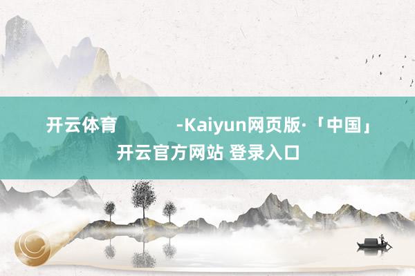 开云体育            -Kaiyun网页版·「中国」开云官方网站 登录入口