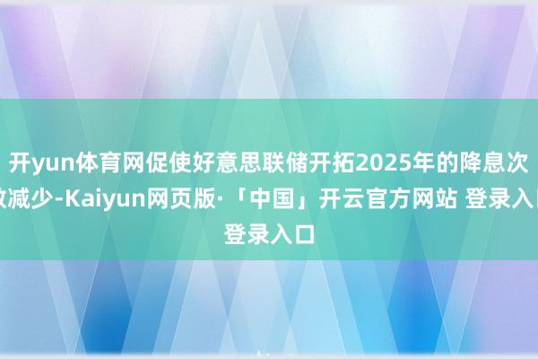 开yun体育网促使好意思联储开拓2025年的降息次数减少-Kaiyun网页版·「中国」开云官方网站 登录入口