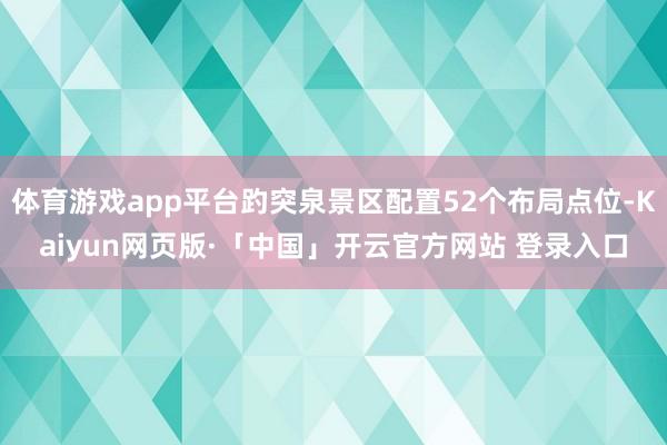 体育游戏app平台趵突泉景区配置52个布局点位-Kaiyun网页版·「中国」开云官方网站 登录入口