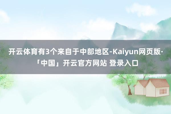 开云体育有3个来自于中部地区-Kaiyun网页版·「中国」开云官方网站 登录入口