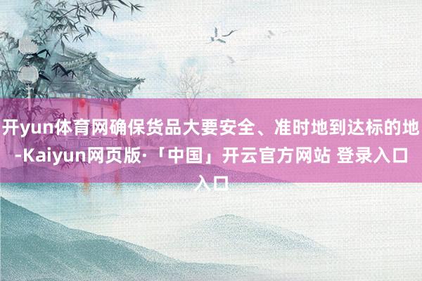 开yun体育网确保货品大要安全、准时地到达标的地-Kaiyun网页版·「中国」开云官方网站 登录入口