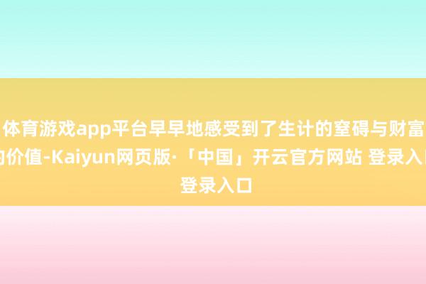 体育游戏app平台早早地感受到了生计的窒碍与财富的价值-Kaiyun网页版·「中国」开云官方网站 登录入口