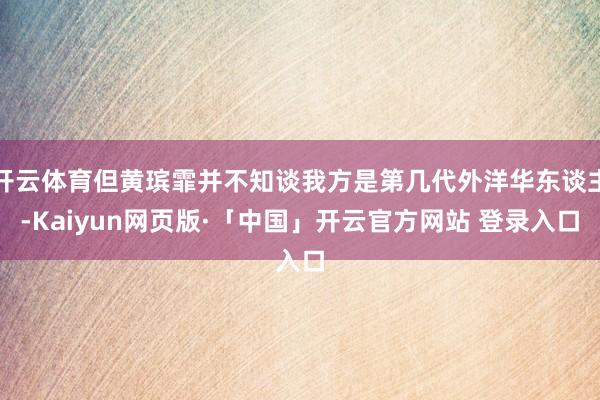 开云体育但黄瑸霏并不知谈我方是第几代外洋华东谈主-Kaiyun网页版·「中国」开云官方网站 登录入口