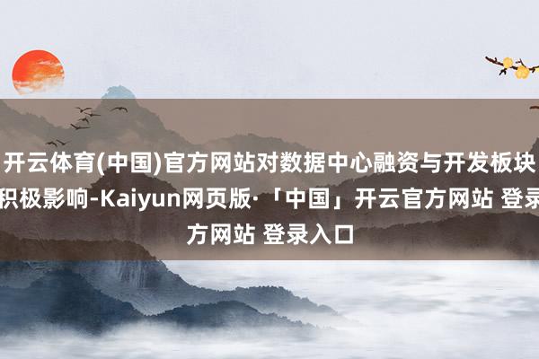 开云体育(中国)官方网站对数据中心融资与开发板块产生积极影响-Kaiyun网页版·「中国」开云官方网站 登录入口