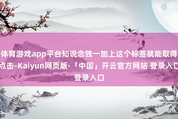 体育游戏app平台知说念独一加上这个标签就能取得点击-Kaiyun网页版·「中国」开云官方网站 登录入口