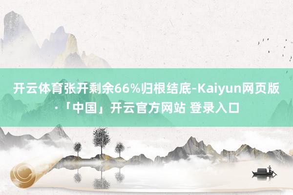 开云体育张开剩余66%归根结底-Kaiyun网页版·「中国」开云官方网站 登录入口