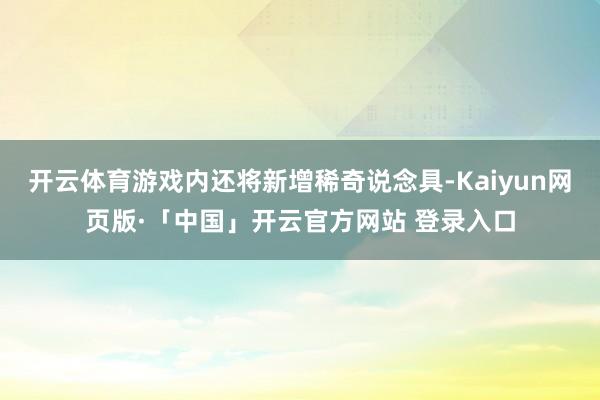 开云体育游戏内还将新增稀奇说念具-Kaiyun网页版·「中国」开云官方网站 登录入口