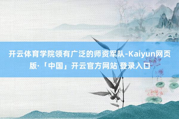 开云体育学院领有广泛的师资军队-Kaiyun网页版·「中国」开云官方网站 登录入口
