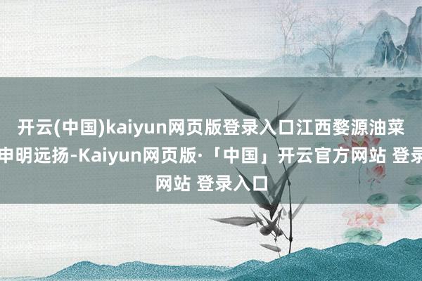 开云(中国)kaiyun网页版登录入口江西婺源油菜花已申明远扬-Kaiyun网页版·「中国」开云官方网站 登录入口