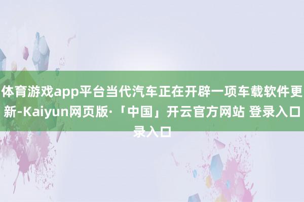 体育游戏app平台当代汽车正在开辟一项车载软件更新-Kaiyun网页版·「中国」开云官方网站 登录入口
