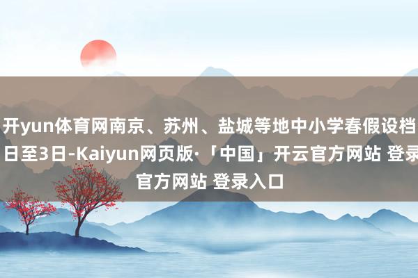 开yun体育网南京、苏州、盐城等地中小学春假设档4月1日至3日-Kaiyun网页版·「中国」开云官方网站 登录入口